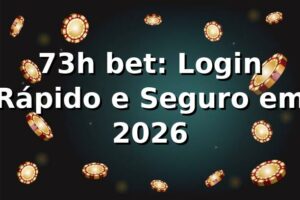 73h bet: Login Rápido e Seguro em 2026 🎯