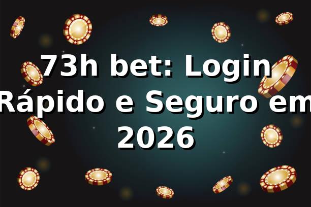73h bet: Login Rápido e Seguro em 2026 🎯